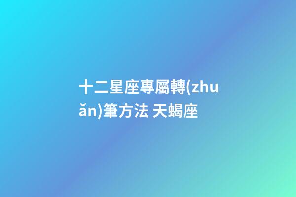 十二星座專屬轉(zhuǎn)筆方法 天蝎座